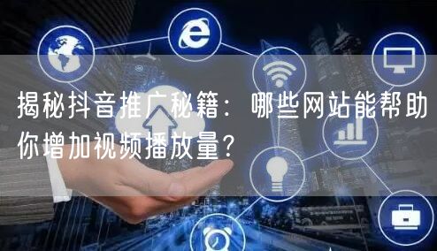 揭秘抖音推广秘籍：哪些网站能帮助你增加视频播放量？