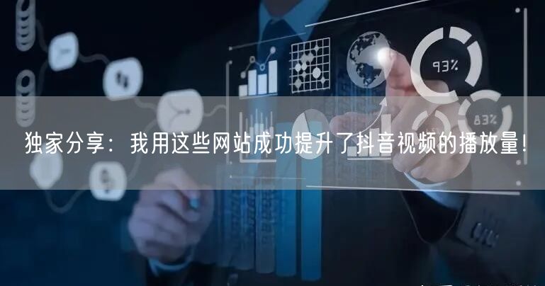 独家分享：我用这些网站成功提升了抖音视频的播放量！