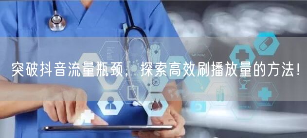 突破抖音流量瓶颈，探索高效刷播放量的方法！