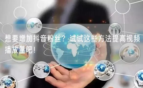 想要增加抖音粉丝？试试这些方法提高视频播放量吧！