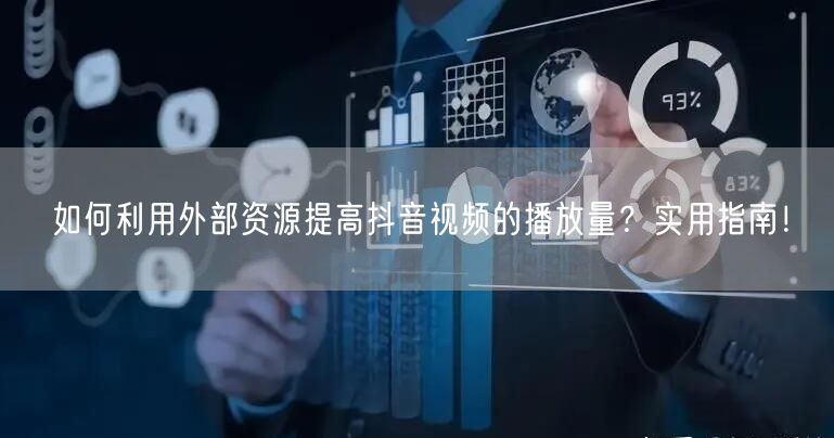 如何利用外部资源提高抖音视频的播放量？实用指南！