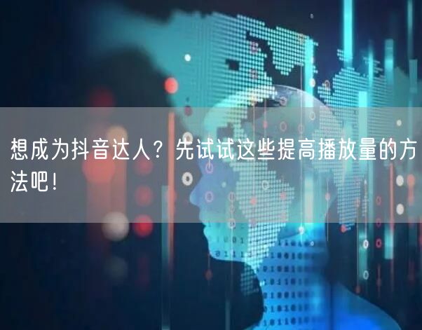 想成为抖音达人？先试试这些提高播放量的方法吧！