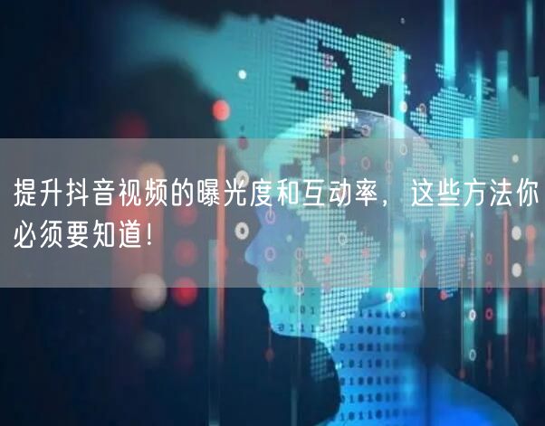 提升抖音视频的曝光度和互动率，这些方法你
