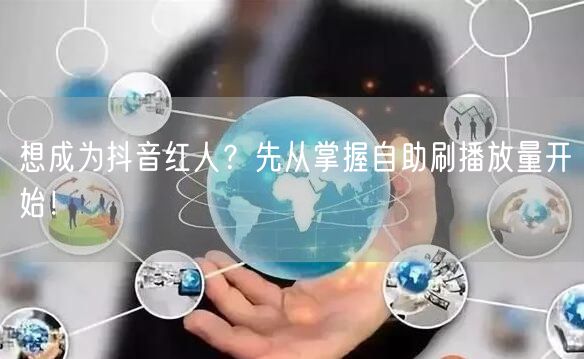想成为抖音红人？先从掌握自助刷播放量开始！