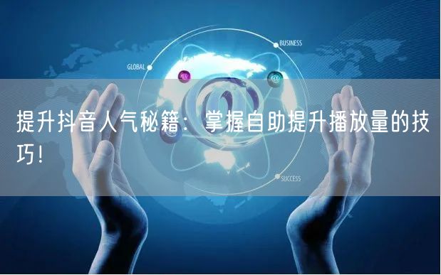 提升抖音人气秘籍：掌握自助提升播放量的技巧！