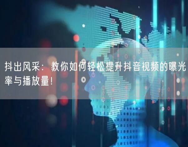 抖出风采：教你如何轻松提升抖音视频的曝光