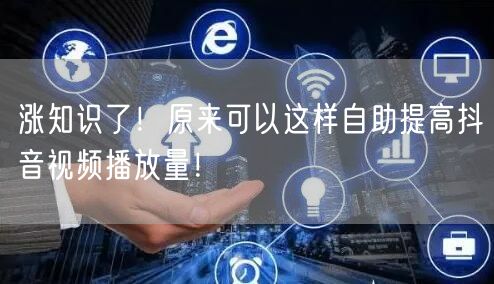 涨知识了！原来可以这样自助提高抖音视频播放量！
