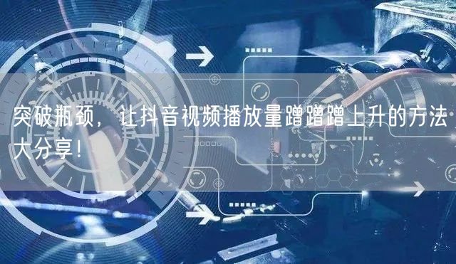 突破瓶颈，让抖音视频播放量蹭蹭蹭上升的方