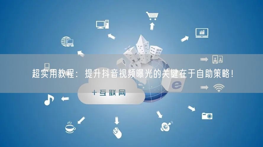 超实用教程：提升抖音视频曝光的关键在于自