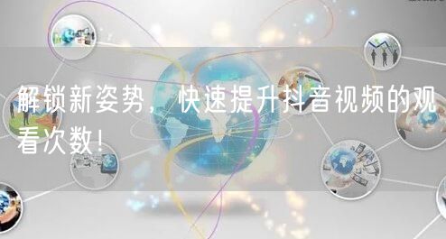 解锁新姿势，快速提升抖音视频的观看次数！
