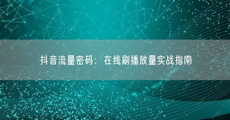抖音流量密码：在线刷播放量实战指南