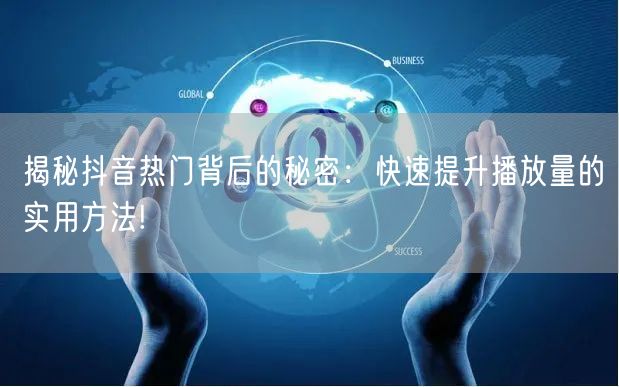 揭秘抖音热门背后的秘密：快速提升播放量的