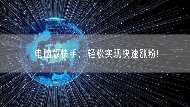 电脑版快手，轻松实现快速涨粉!