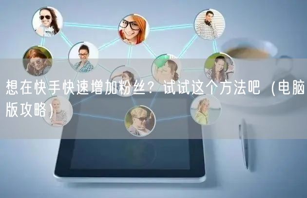 想在快手快速增加粉丝？试试这个方法吧（电