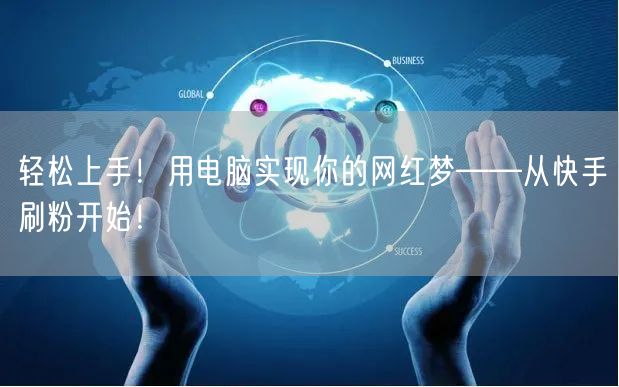轻松上手！用电脑实现你的网红梦——从快手刷粉开始！