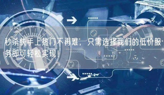 秒杀快手上热门不再难，只需选择我们的低价