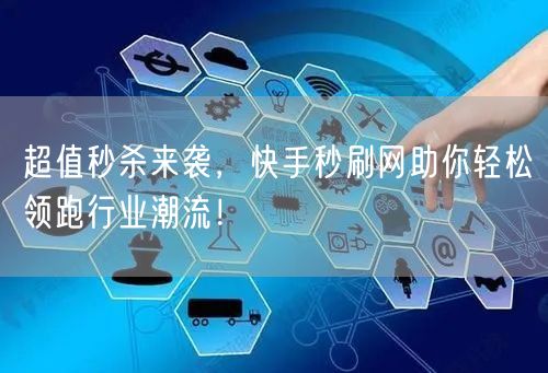 超值秒杀来袭，快手秒刷网助你轻松领跑行业