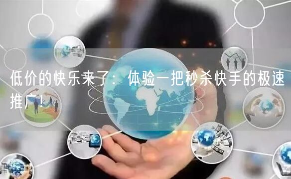 低价的快乐来了：体验一把秒杀快手的极速推