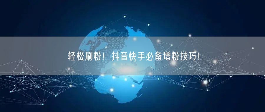 轻松刷粉！抖音快手必备增粉技巧！