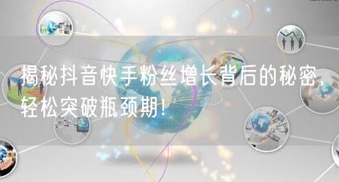 揭秘抖音快手粉丝增长背后的秘密，轻松突破