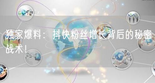 独家爆料：抖快粉丝增长背后的秘密战术！