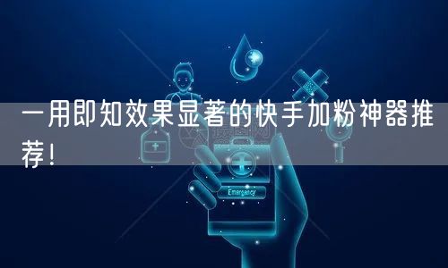 一用即知效果显著的快手加粉神器推荐！