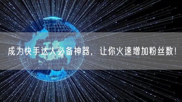 成为快手达人必备神器，让你火速增加粉丝数！