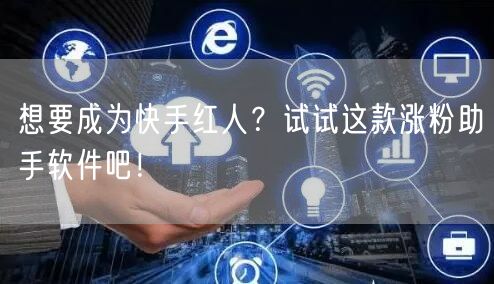想要成为快手红人？试试这款涨粉助手软件吧！