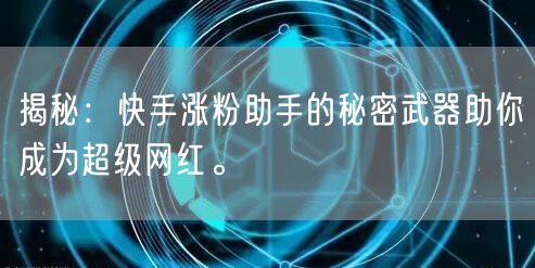 揭秘：快手涨粉助手的秘密武器助你成为超级