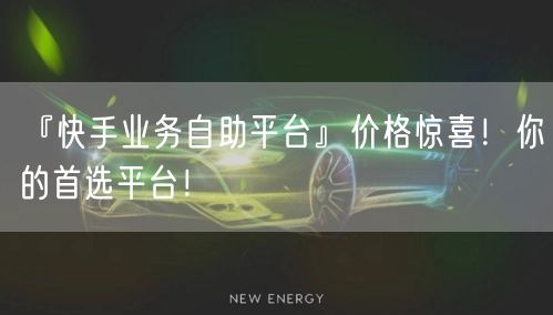 『快手业务自助平台』价格惊喜！你的首选平