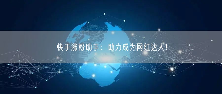 快手涨粉助手：助力成为网红达人！