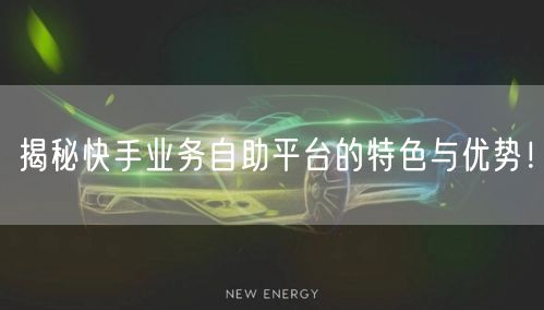 揭秘快手业务自助平台的特色与优势！