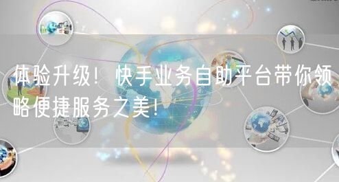 体验升级！快手业务自助平台带你领略便捷服务之美！