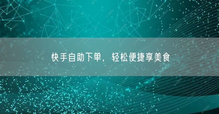 快手自助下单，轻松便捷享美食