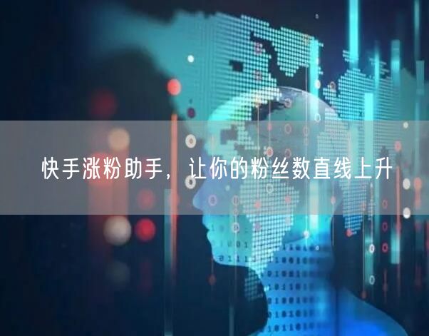 快手涨粉助手，让你的粉丝数直线上升