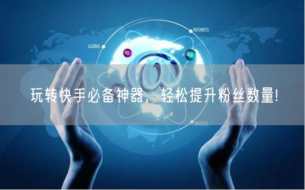 玩转快手必备神器，轻松提升粉丝数量!