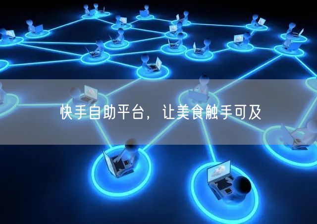 快手自助平台，让美食触手可及