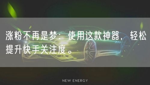 涨粉不再是梦：使用这款神器，轻松提升快手关注度。