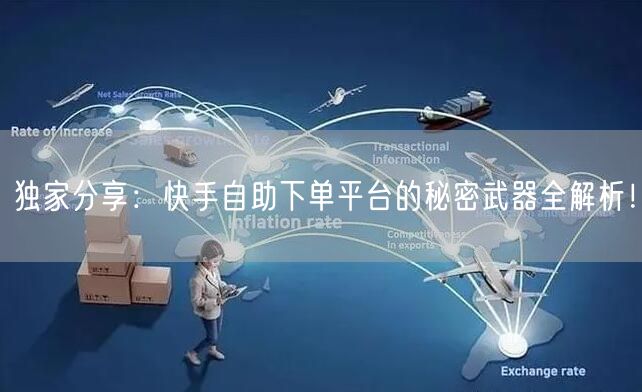 独家分享：快手自助下单平台的秘密武器全解析！