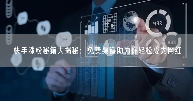 快手涨粉秘籍大揭秘：免费渠道助力你轻松成