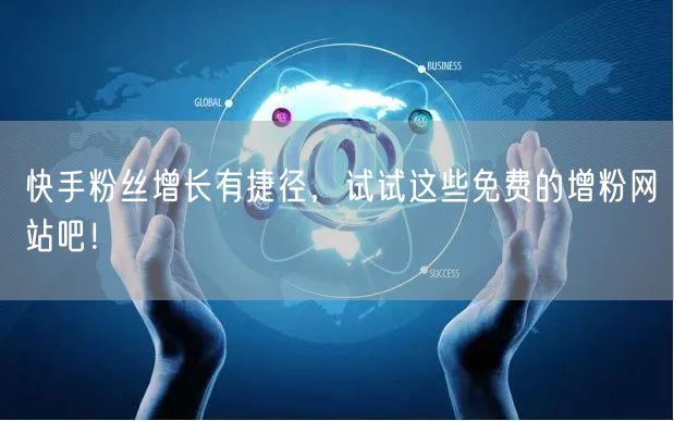 快手粉丝增长有捷径，试试这些免费的增粉网