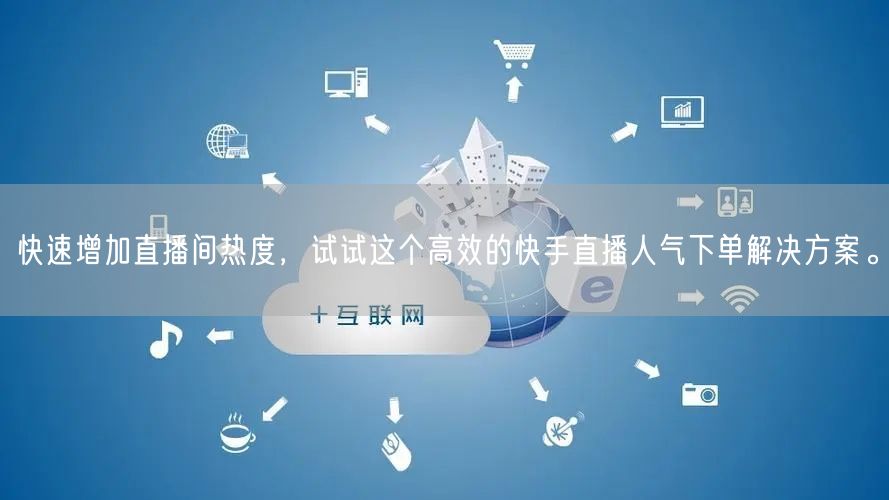 快速增加直播间热度，试试这个高效的快手直