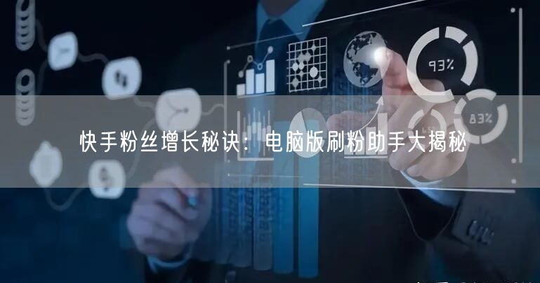 快手粉丝增长秘诀：电脑版刷粉助手大揭秘