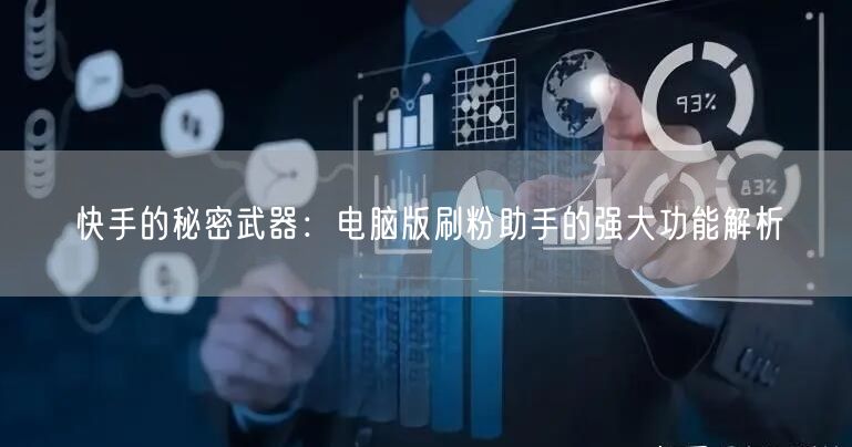 快手的秘密武器：电脑版刷粉助手的强大功能解析