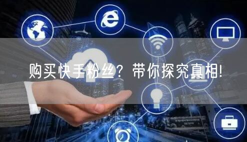购买快手粉丝？带你探究真相!