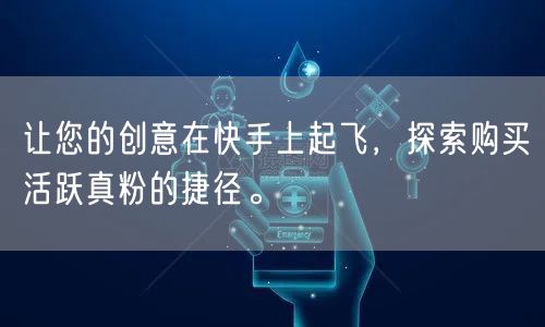 让您的创意在快手上起飞，探索购买活跃真粉