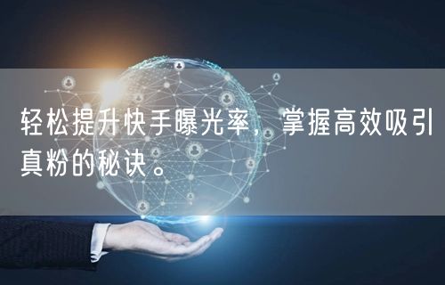 轻松提升快手曝光率，掌握高效吸引真粉的秘