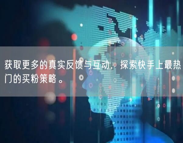 获取更多的真实反馈与互动，探索快手上最热