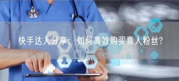 快手达人分享：如何高效购买真人粉丝?