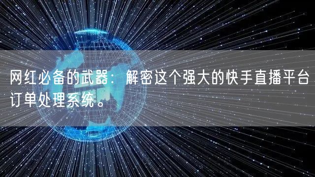 网红必备的武器：解密这个强大的快手直播平台订单处理系统。